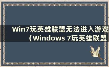 Win7玩英雄联盟无法进入游戏（Windows 7玩英雄联盟死机怎么办）